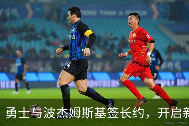 勇士与波杰姆斯基签长约，开启新篇章的篮球之旅