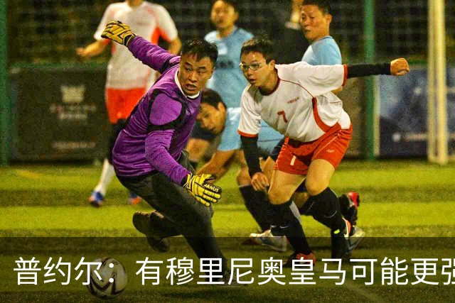 普约尔：有穆里尼奥皇马可能更强；罗德里非常适合巴萨