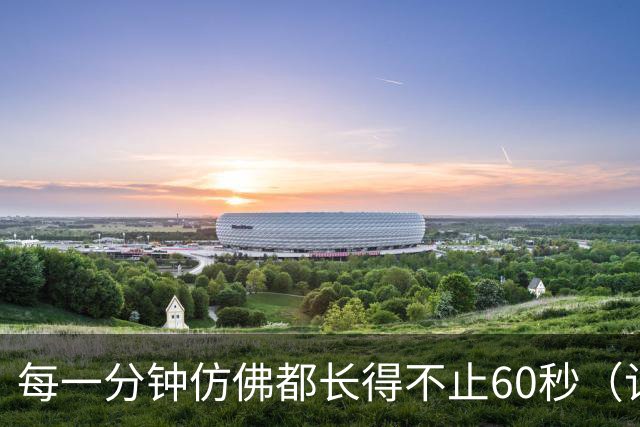 每一分钟仿佛都长得不止60秒（记者手记）